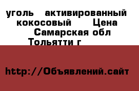 уголь   активированный    кокосовый    › Цена ­ 360 - Самарская обл., Тольятти г.  »    